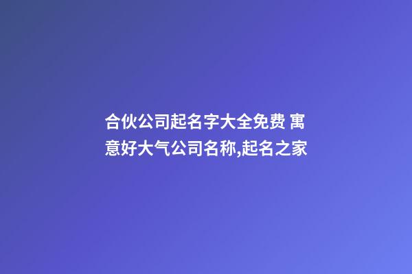 合伙公司起名字大全免费 寓意好大气公司名称,起名之家